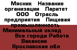 Мясник › Название организации ­ Паритет, ООО › Отрасль предприятия ­ Пищевая промышленность › Минимальный оклад ­ 30 000 - Все города Работа » Вакансии   . Ярославская обл.,Ярославль г.